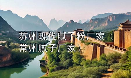 苏州现代腻子粉厂家（常州腻子厂家）