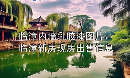 临漳内墙乳胶漆图片，临漳新房现房出售信息