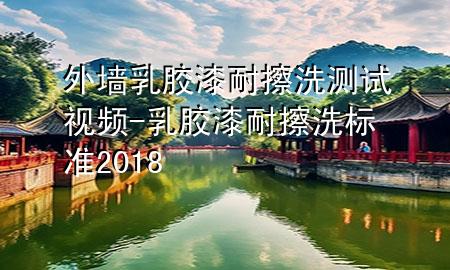 外墙乳胶漆耐擦洗测试视频-乳胶漆耐擦洗标准2018