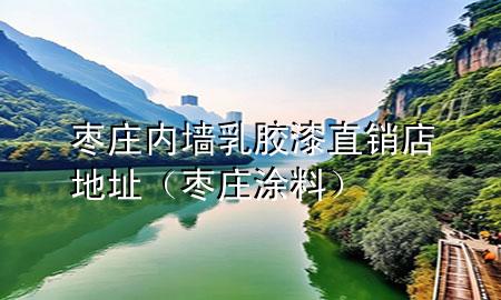 枣庄内墙乳胶漆直销店地址（枣庄涂料）