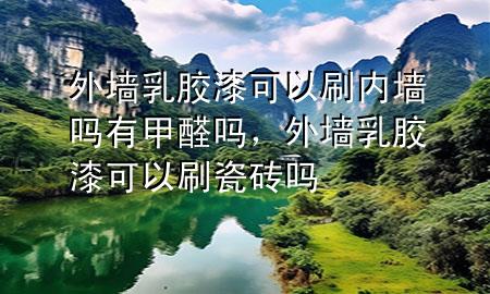 外墙乳胶漆可以刷内墙吗有甲醛吗，外墙乳胶漆可以刷瓷砖吗