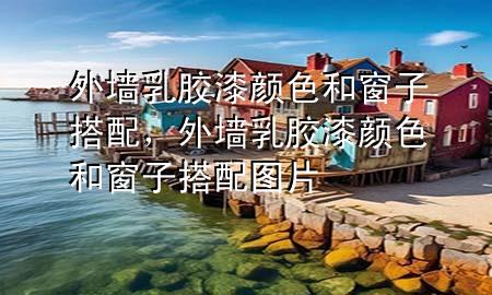 外墙乳胶漆颜色和窗子搭配，外墙乳胶漆颜色和窗子搭配图片