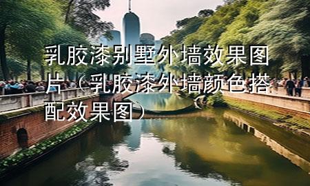 乳胶漆别墅外墙效果图片（乳胶漆外墙颜色搭配效果图）