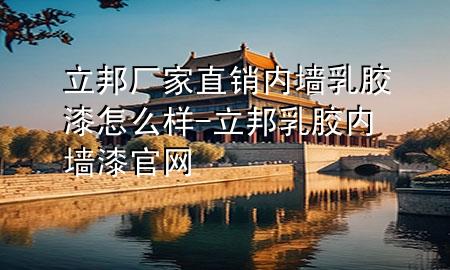 立邦厂家直销内墙乳胶漆怎么样-立邦乳胶内墙漆官网