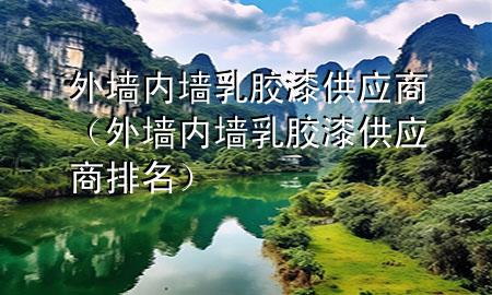 外墙内墙乳胶漆供应商（外墙内墙乳胶漆供应商排名）
