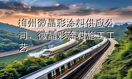 梅州微晶彩涂料供应公司，微晶彩涂料施工工艺