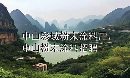 中山彩域粉末涂料厂，中山粉末涂料招聘