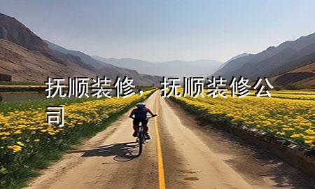 抚顺装修，抚顺装修公司