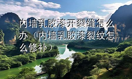 内墙乳胶漆开裂缝怎么办（内墙乳胶漆裂纹怎么修补）