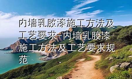 内墙乳胶漆施工方法及工艺要求-内墙乳胶漆施工方法及工艺要求规范