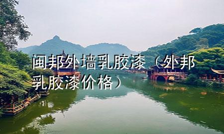 闽邦外墙乳胶漆（外邦乳胶漆价格）