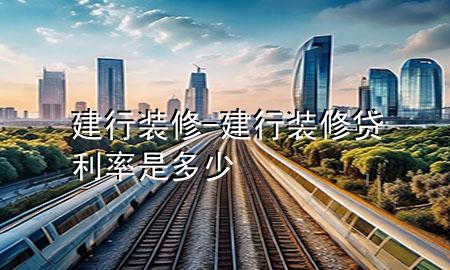 建行装修-建行装修贷利率是多少