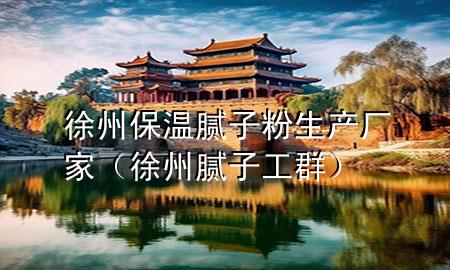 徐州保温腻子粉生产厂家（徐州腻子工群）