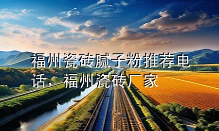 福州瓷砖腻子粉推荐电话，福州瓷砖厂家