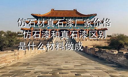 仿石材真石漆厂家价格-仿石漆和真石漆区别是什么材料做成