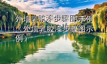 外墙乳胶漆步骤图示例（外墙乳胶漆步骤图示例）