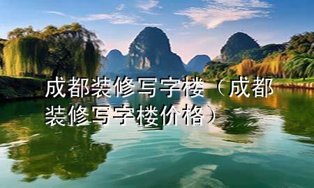 成都装修写字楼（成都装修写字楼价格）