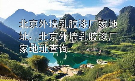 北京外墙乳胶漆厂家地址，北京外墙乳胶漆厂家地址查询