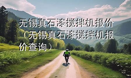 无锡真石漆搅拌机报价（无锡真石漆搅拌机报价查询）
