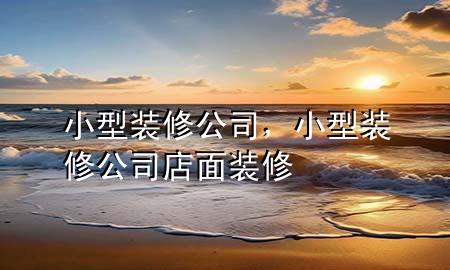小型装修公司，小型装修公司店面装修
