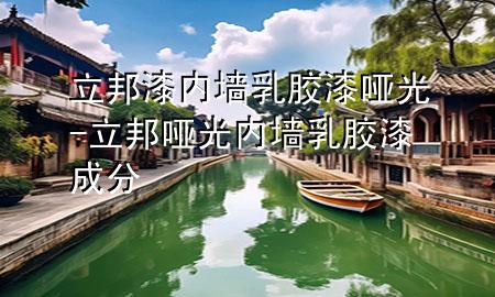 立邦漆内墙乳胶漆哑光-立邦哑光内墙乳胶漆成分