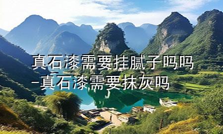 真石漆需要挂腻子吗吗-真石漆需要抹灰吗