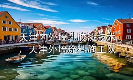 天津内外墙乳胶漆技术，天津外墙涂料施工队