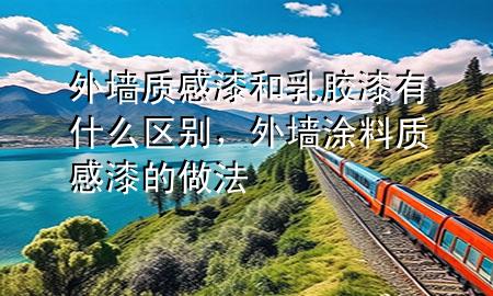 外墙质感漆和乳胶漆有什么区别，外墙涂料质感漆的做法