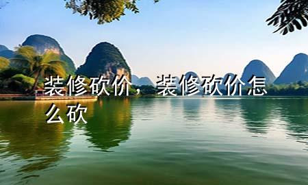 装修砍价，装修砍价怎么砍