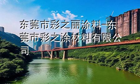 东莞市彩之丽涂料-东莞市彩之涂材料有限公司