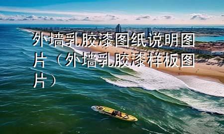 外墙乳胶漆图纸说明图片（外墙乳胶漆样板图片）