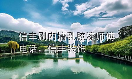 信丰刷内墙乳胶漆师傅电话，信丰装饰