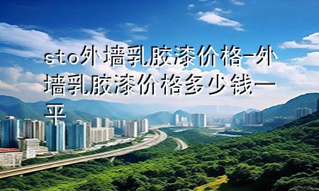 sto外墙乳胶漆价格-外墙乳胶漆价格多少钱一平