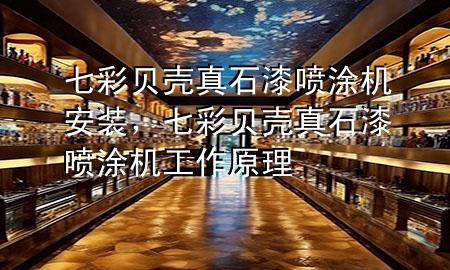 七彩贝壳真石漆喷涂机安装，七彩贝壳真石漆喷涂机工作原理