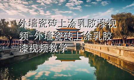外墙瓷砖上涂乳胶漆视频-外墙瓷砖上涂乳胶漆视频教学