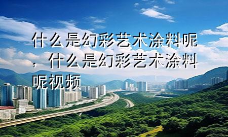 什么是幻彩艺术涂料呢，什么是幻彩艺术涂料呢视频