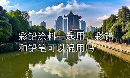 彩铅涂料一起用，彩铅和铅笔可以混用吗