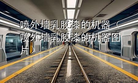 喷外墙乳胶漆的机器（喷外墙乳胶漆的机器图片）