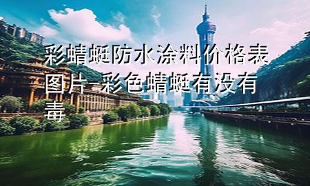 彩蜻蜓防水涂料价格表图片-彩色蜻蜓有没有毒