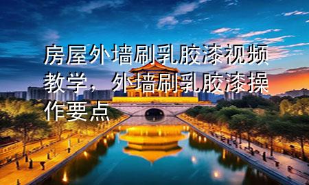房屋外墙刷乳胶漆视频教学，外墙刷乳胶漆操作要点