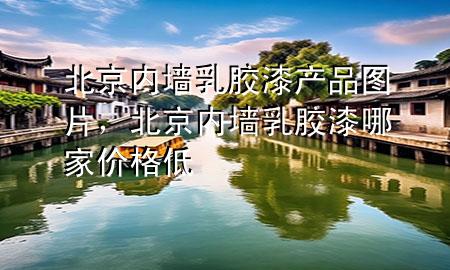 北京内墙乳胶漆产品图片，北京内墙乳胶漆哪家价格低