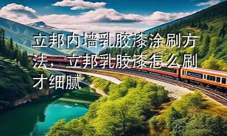 立邦内墙乳胶漆涂刷方法，立邦乳胶漆怎么刷才细腻