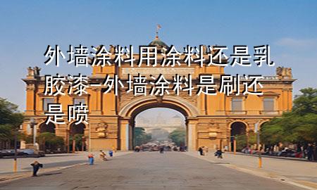 外墙涂料用涂料还是乳胶漆-外墙涂料是刷还是喷