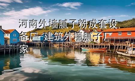 河南外墙腻子粉成套设备厂-建筑外墙腻子厂家
