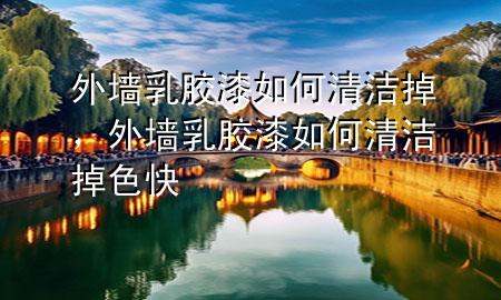 外墙乳胶漆如何清洁掉，外墙乳胶漆如何清洁掉色快