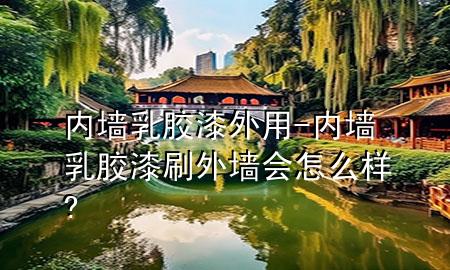 内墙乳胶漆外用-内墙乳胶漆刷外墙会怎么样?