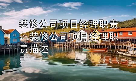 装修公司项目经理职责，装修公司项目经理职责描述