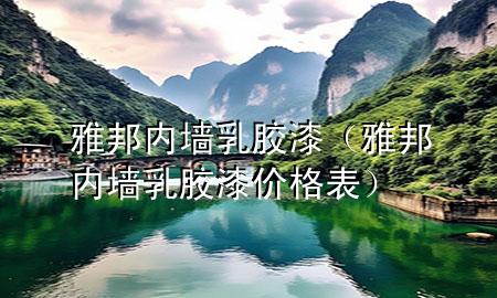 雅邦内墙乳胶漆（雅邦内墙乳胶漆价格表）
