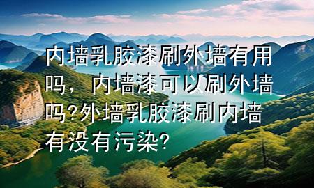 内墙乳胶漆刷外墙有用吗，内墙漆可以刷外墙吗?外墙乳胶漆刷内墙有没有污染?