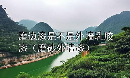磨边漆是不是外墙乳胶漆（磨砂外墙漆）